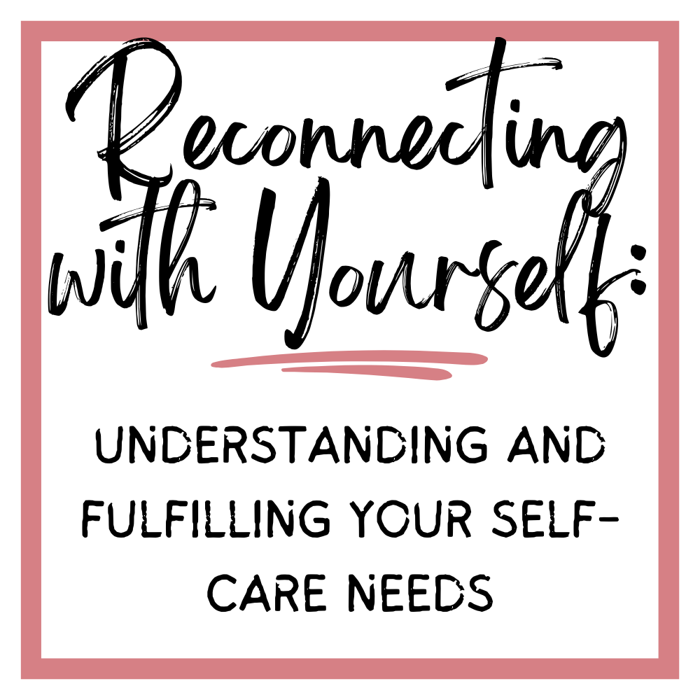 Reconnecting with Yourself: Understanding and Fulfilling Your Self-Care Needs Graphic